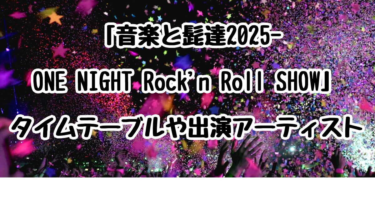 「⾳楽と髭達2025-ONE NIGHT Rock'n Roll SHOW」タイムテーブルや出演アーティストは？チケット情報も紹介